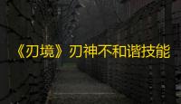 《刃境》刃神不和谐技能介绍